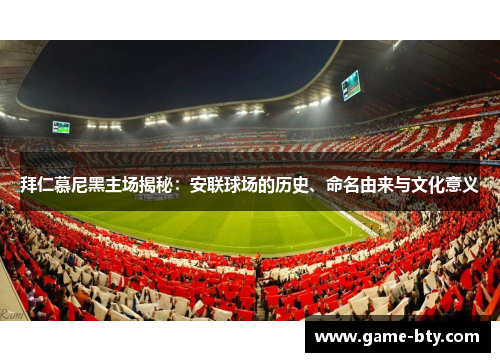 拜仁慕尼黑主场揭秘：安联球场的历史、命名由来与文化意义
