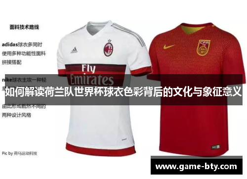 如何解读荷兰队世界杯球衣色彩背后的文化与象征意义