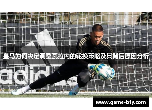 皇马为何决定调整瓦拉内的轮换策略及其背后原因分析 皇马为何决定调整瓦拉内的轮换策略及其背后原因分析
