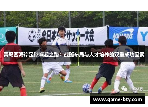青岛西海岸足球崛起之路：战略布局与人才培养的双重成功因素
