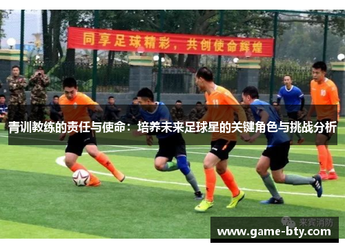 青训教练的责任与使命：培养未来足球星的关键角色与挑战分析